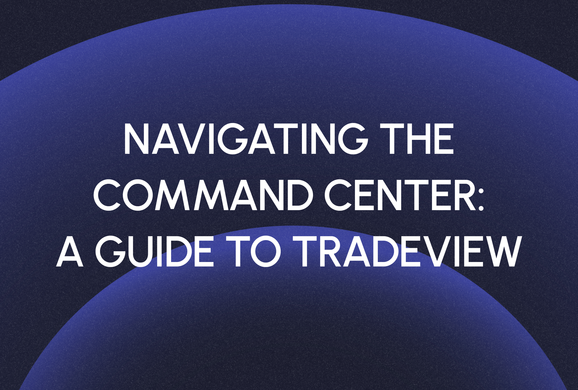 Navigating the Command Center: A Guide to Tradeview